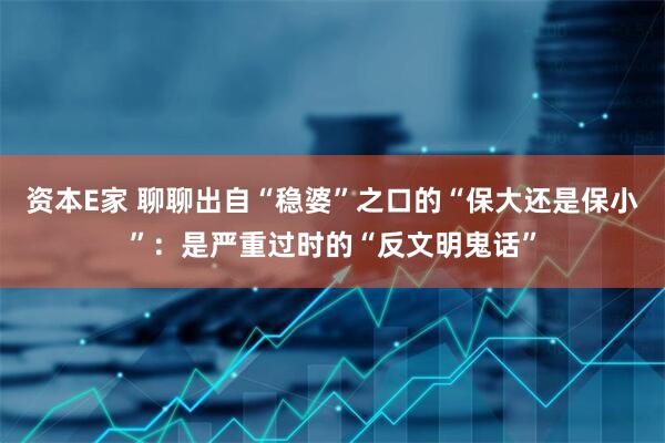 资本E家 聊聊出自“稳婆”之口的“保大还是保小”：是严重过时的“反文明鬼话”