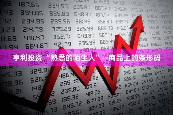 亨利投资 “熟悉的陌生人”--商品上的条形码
