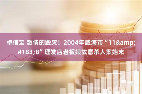 卓信宝 激情的毁灭！2004年威海市“11&#183;8”理发店老板娘故意杀人案始末