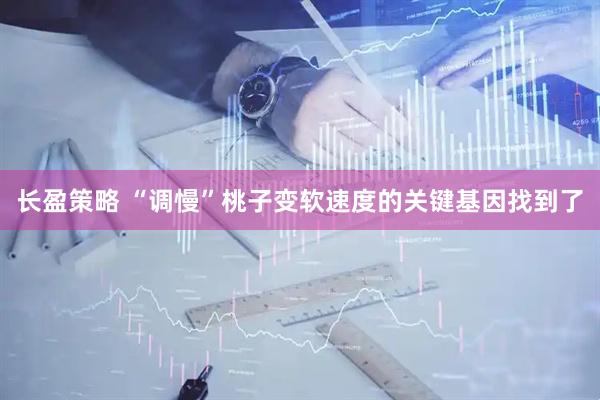 长盈策略 “调慢”桃子变软速度的关键基因找到了