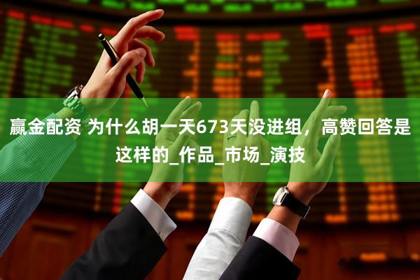 赢金配资 为什么胡一天673天没进组，高赞回答是这样的_作品_市场_演技