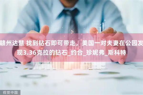 赣州达慧 找到钻石即可带走，美国一对夫妻在公园发现3.36克拉的钻石_约合_珍妮弗_斯科特