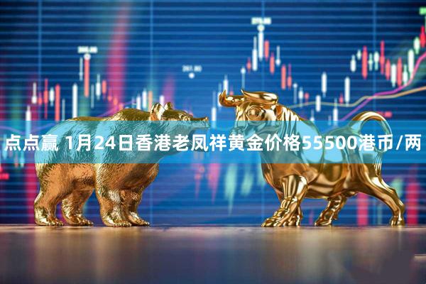 点点赢 1月24日香港老凤祥黄金价格55500港币/两
