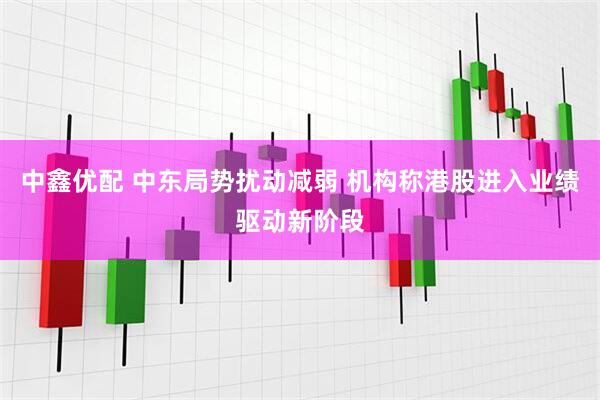 中鑫优配 中东局势扰动减弱 机构称港股进入业绩驱动新阶段